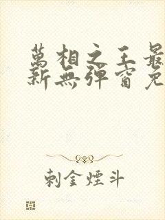 万相之王最新更新无弹窗免费阅读