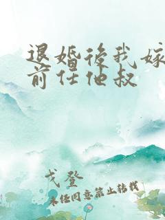 退婚后我嫁给了前任他叔