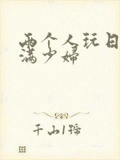 两个人玩日本丰满少妇