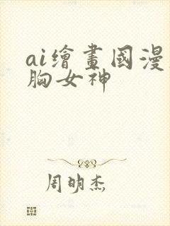ai绘画国漫大胸女神