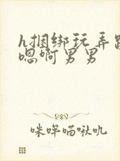 h捆绑玩弄跪趴嗯啊男男