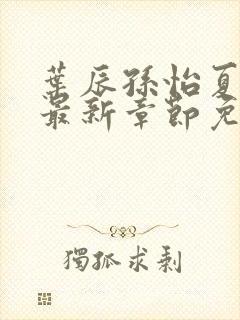 叶辰孙怡夏若雪最新章节免费阅读