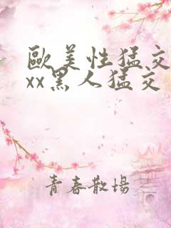 欧美性猛交xxxx黑人猛交