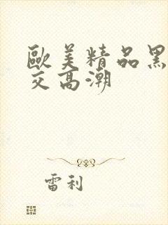 欧美精品黑人猛交高潮