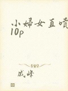 小妇女直喷白浆10p