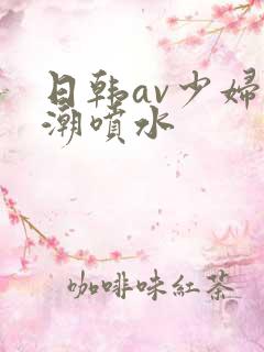 日韩av少妇高潮喷水