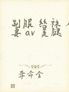 制服 丝袜 人妻 av 美腿