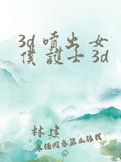 3d 喷出 女仆 护士 3d