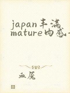 japan丰满mature肉感好