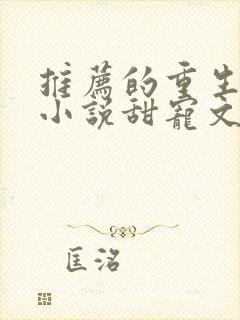 推荐的重生古言小说甜宠文