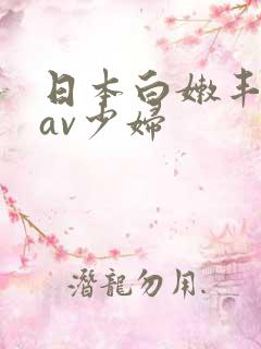 日本白嫩丰满的av少妇