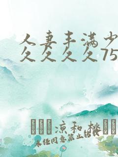 人妻丰满少妇久久久久久75