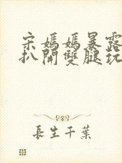 宋嫣嫣暴露狂被扒开双腿玩弄小说