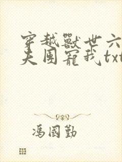 穿越兽世六个兽夫团宠我txt全本