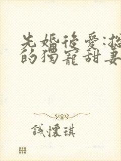 先婚后爱:总裁的独宠甜妻