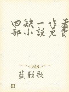 四缺一作者的全部小说免费阅读无弹窗