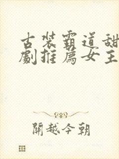 古装霸道甜宠短剧推荐女主