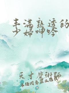 丰满熟透的白嫩少妇呻吟