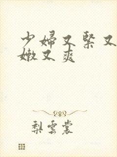 少妇又紧又窄又嫩又爽