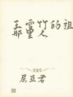 王雪竹的祖籍是哪里人