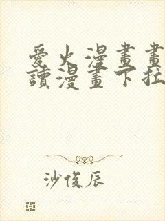 爱火漫画画免费读漫画下拉式土豪漫画团团漫