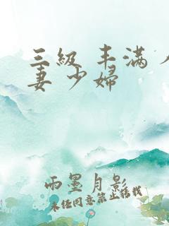 三级 丰满 人妻 少妇