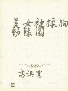 美女被揉胸揉胸动态图