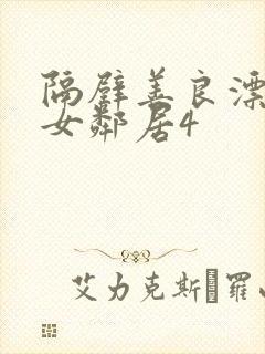 隔壁善良漂亮的女邻居4