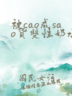 被cao成sao货双性奶水