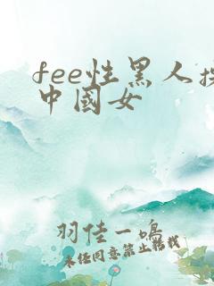fee性黑人操中国女