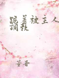 跪着被主人惩罚调教