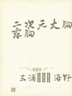 二次元大胸美女露胸