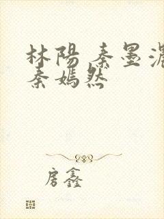 林阳 秦墨浓 秦嫣然