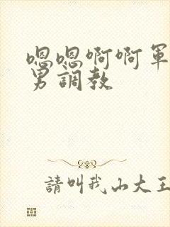 嗯嗯啊啊军人男男调教