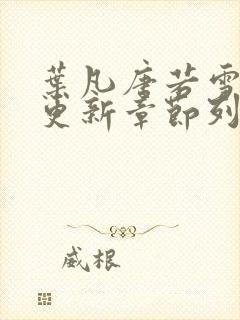 叶凡唐若雪刚刚更新章节列表