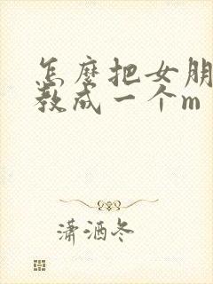 怎么把女朋友调教成一个m