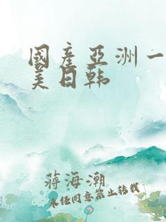 国产亚洲一区欧美日韩