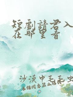 短剧请君入我怀在哪里看