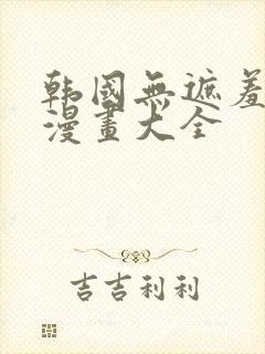 韩国无遮羞免费漫画大全