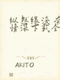 纵然缘浅 奈何情深下载全集