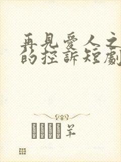 再见爱人之前妻的控诉短剧全集