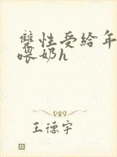 双性受给年下攻喂奶h