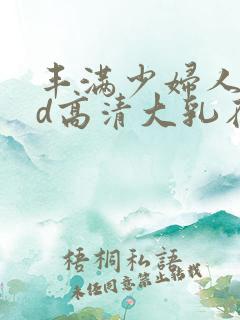 丰满少妇人妻hd高清大乳在线