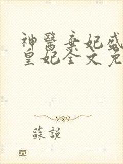 神医弃妃盛宠九皇妃全文免费阅读