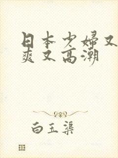 日本少妇又色又爽又高潮