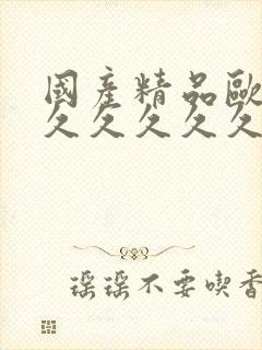 国产精品欧美久久久久久久