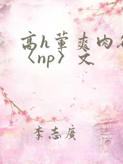 高h荤爽肉欲文〈np〉文