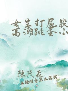 女生打屁股项圈高潮跳蛋小说