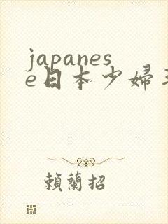 japanese日本少妇丰满