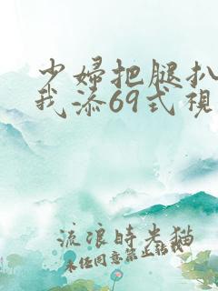 少妇把腿扒开让我添69式视频